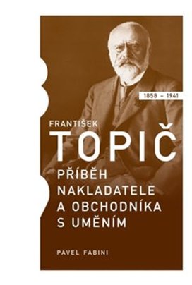 František Topič Příběh nakladatele a obchodníka s uměním