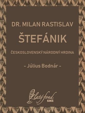 Dr. Milan Rastislav Štefánik — československý národný hrdina
