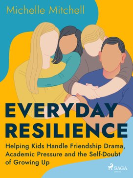 Everyday Resilience: Helping Kids Handle Friendship Drama, Academic Pressure and the Self-Doubt of Growing Up