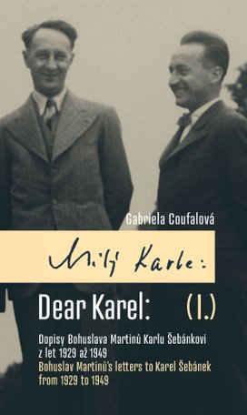 Milý Karle I. Dopisy Bohuslava Martinů Karlu Šebánkovi z let 1929 až 1949 / Dear Karel I. Bohuslav Martinů Letters to Karel Šebánek from 1929 to 1949